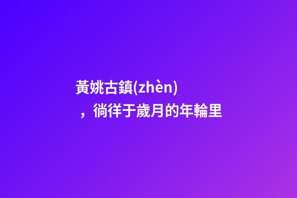 黃姚古鎮(zhèn)，徜徉于歲月的年輪里